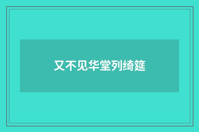又不见华堂列绮筵