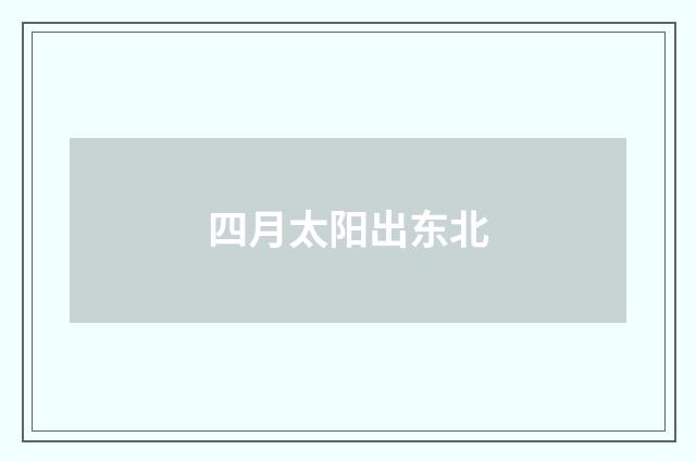 四月太阳出东北