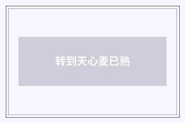 转到天心麦已熟