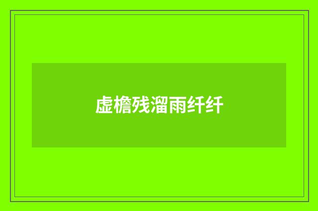 虚檐残溜雨纤纤