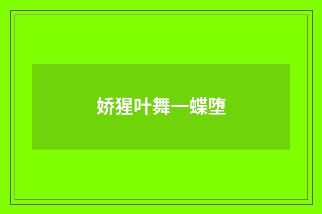 娇猩叶舞一蝶堕