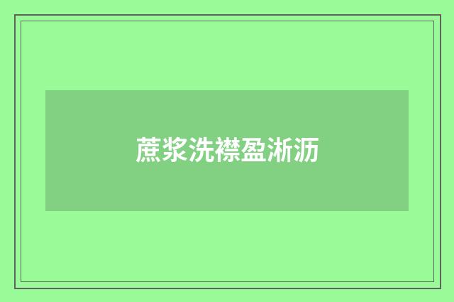 蔗浆洗襟盈淅沥