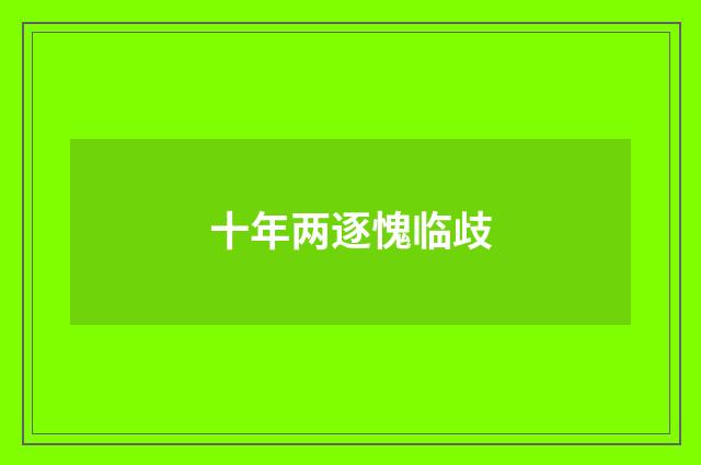 十年两逐愧临歧