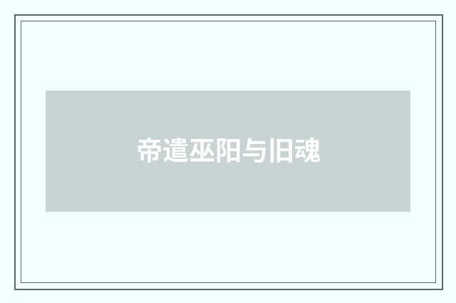 帝遣巫阳与旧魂