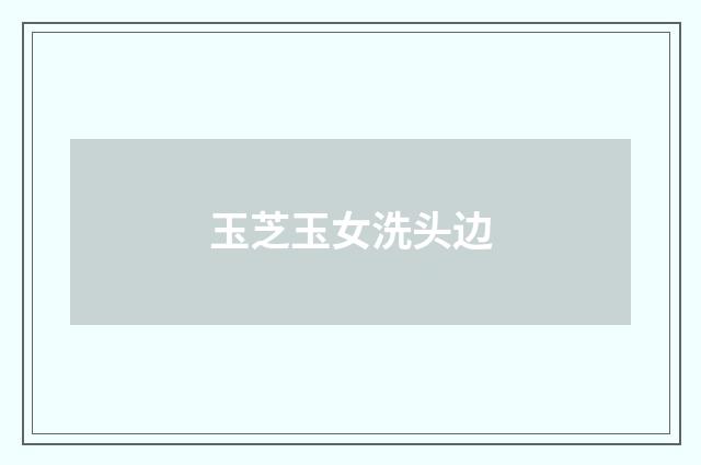 玉芝玉女洗头边