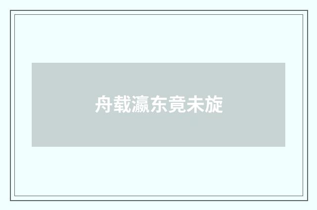 舟载瀛东竟未旋