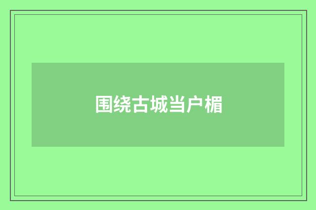 围绕古城当户楣