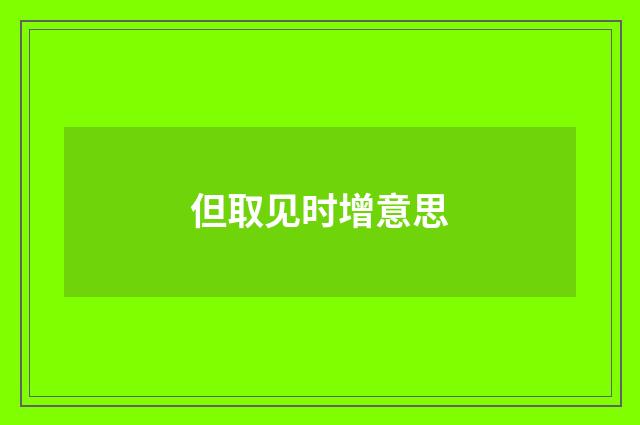 但取见时增意思