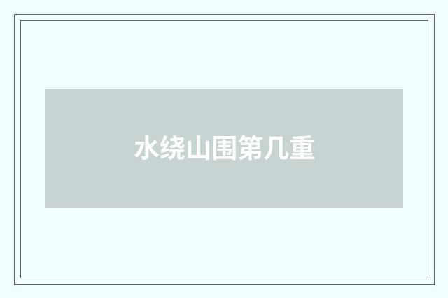 水绕山围第几重