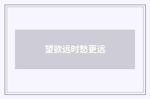 望欲远时愁更远