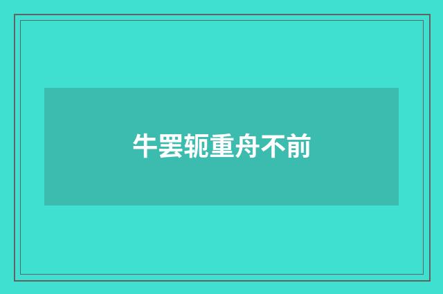 牛罢轭重舟不前
