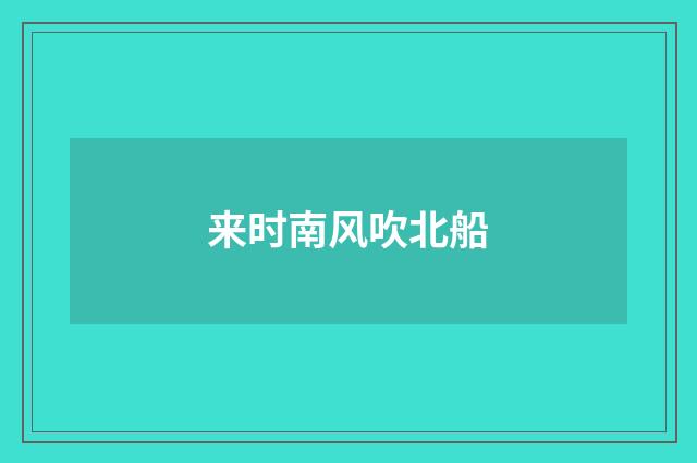 来时南风吹北船