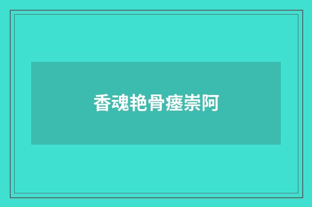 香魂艳骨瘗崇阿
