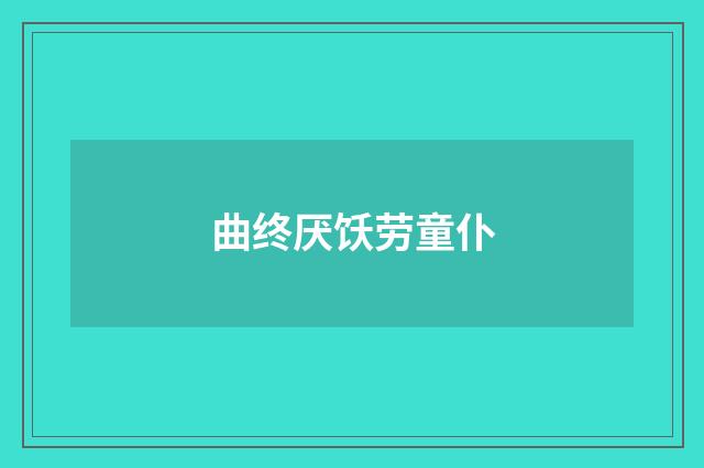 曲终厌饫劳童仆