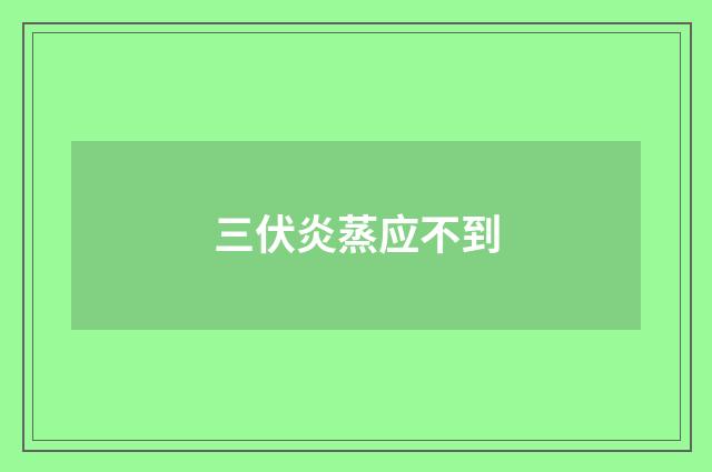三伏炎蒸应不到