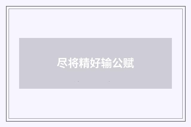 尽将精好输公赋