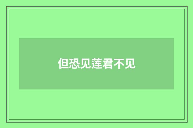 但恐见莲君不见