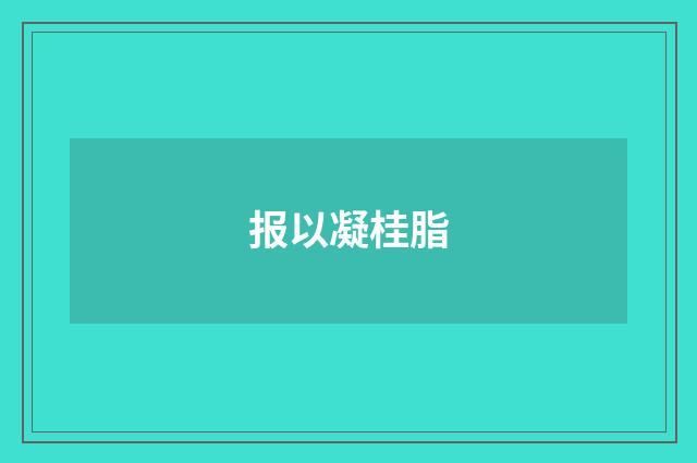 报以凝桂脂