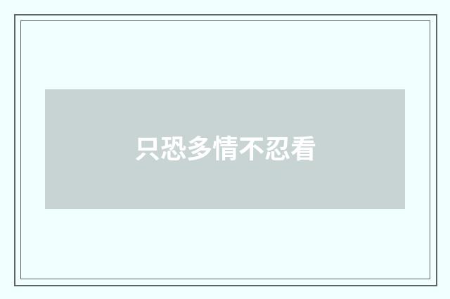 只恐多情不忍看