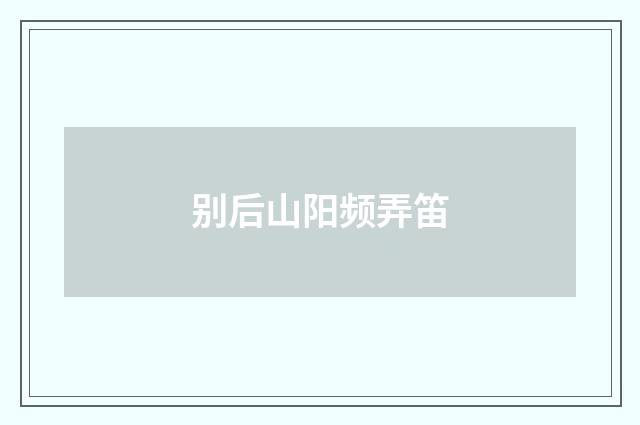 别后山阳频弄笛