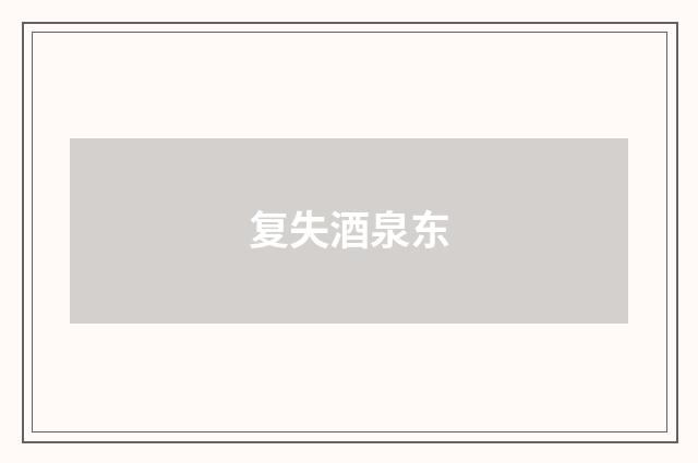 复失酒泉东