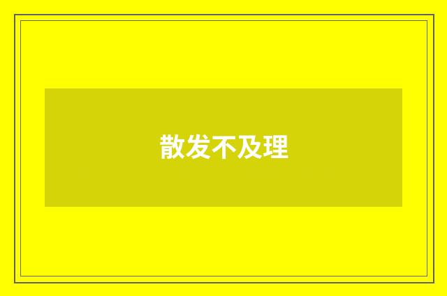 散发不及理