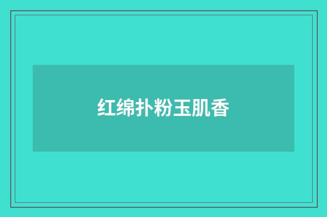 红绵扑粉玉肌香