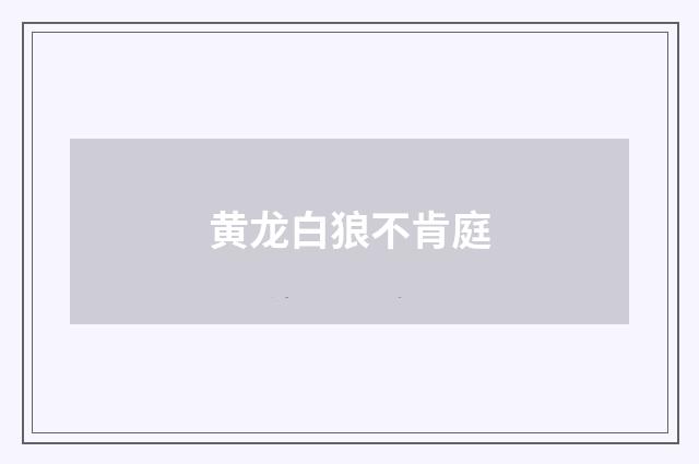 黄龙白狼不肯庭