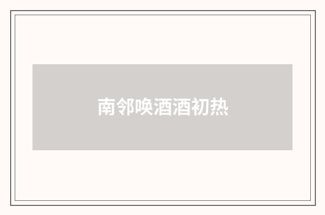 南邻唤酒酒初热