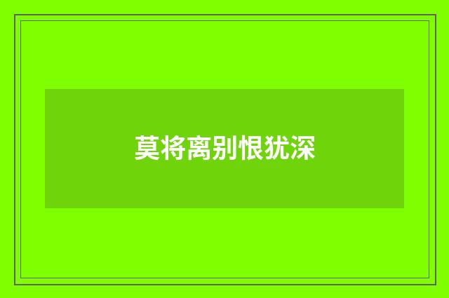 莫将离别恨犹深