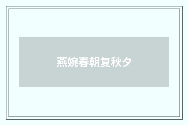 燕婉春朝复秋夕