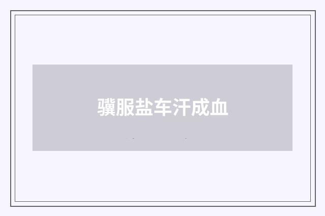 骥服盐车汗成血