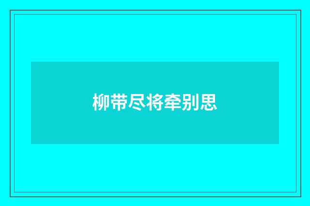 柳带尽将牵别思