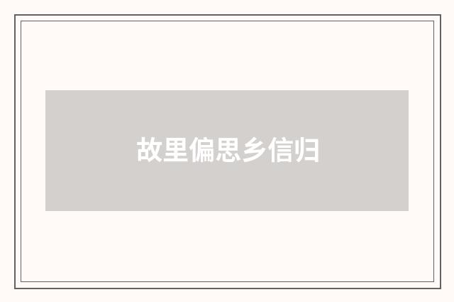 故里偏思乡信归