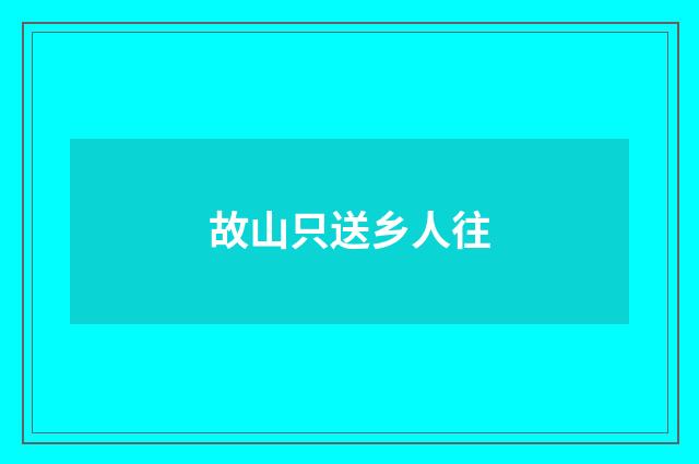 故山只送乡人往