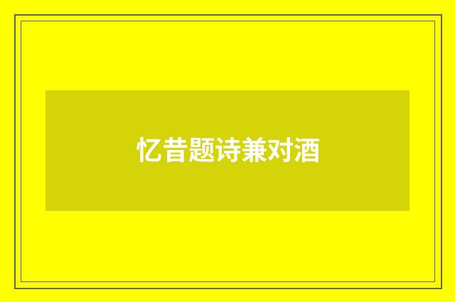 忆昔题诗兼对酒