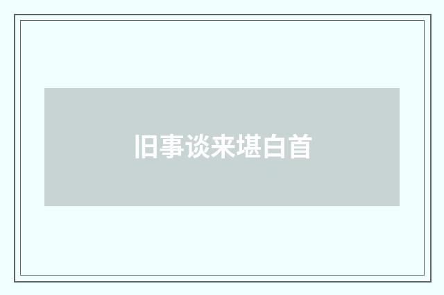旧事谈来堪白首