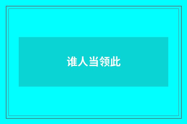 谁人当领此