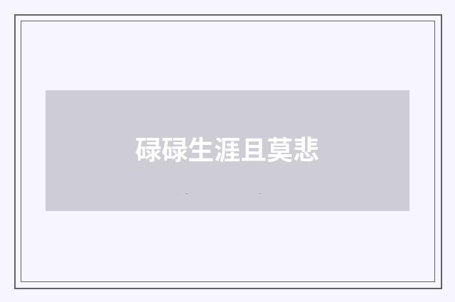 碌碌生涯且莫悲