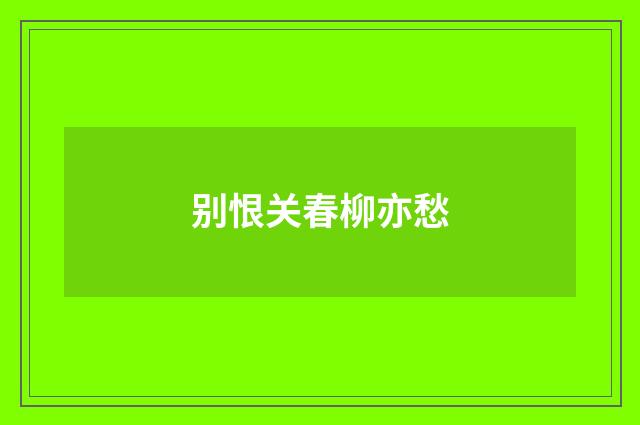 别恨关春柳亦愁