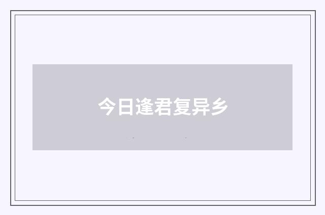 今日逢君复异乡