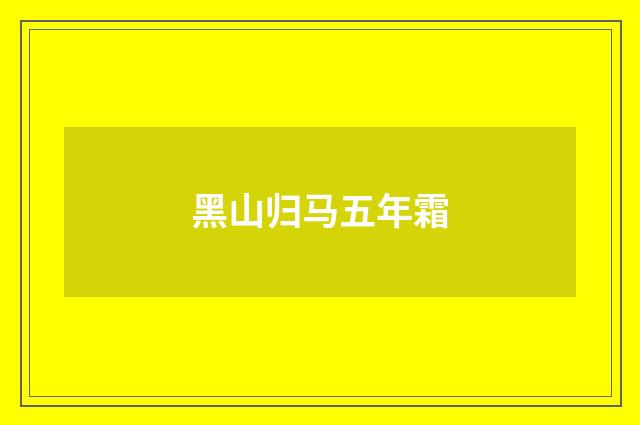 黑山归马五年霜