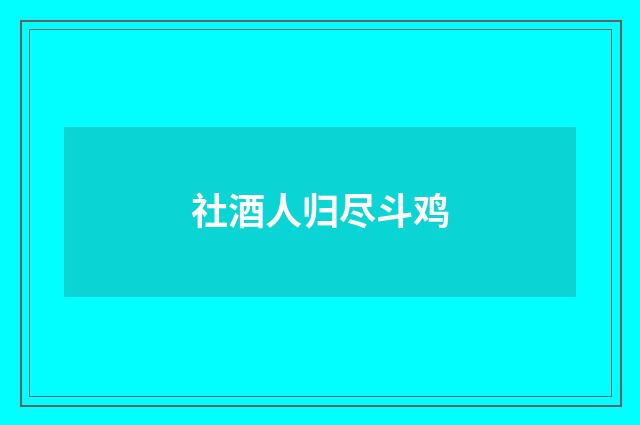 社酒人归尽斗鸡
