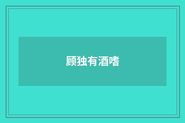 顾独有酒嗜