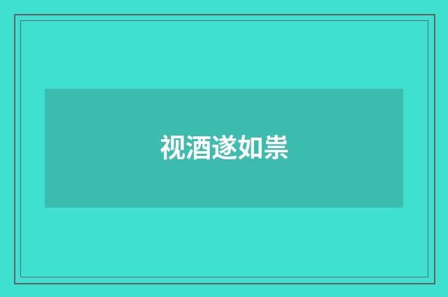 视酒遂如祟
