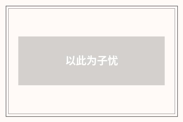以此为子忧