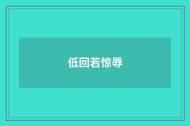 低回若惊辱