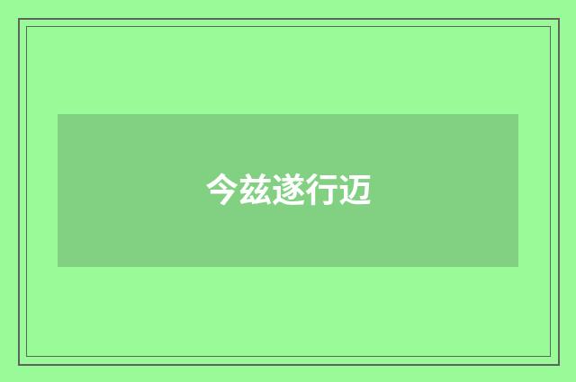 今兹遂行迈