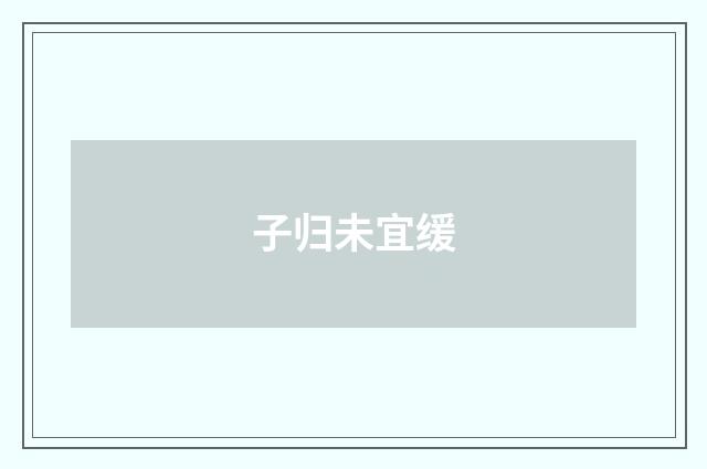 子归未宜缓