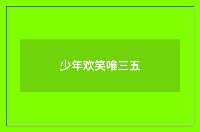 少年欢笑唯三五